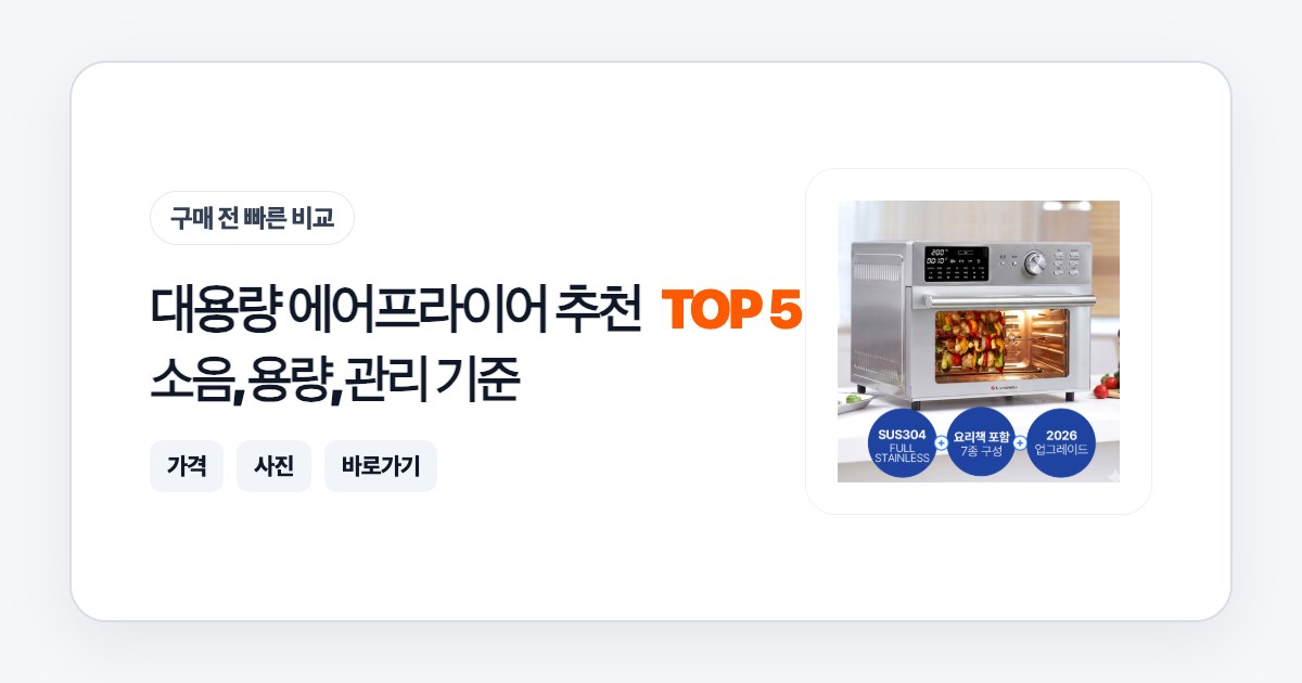대용량 에어프라이어 추천 TOP 5: 소음, 용량, 관리 기준으로 고르는 법