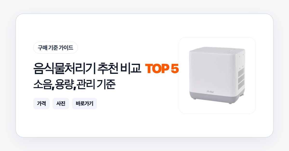 음식물처리기 추천 비교 TOP 5: 소음, 용량, 관리 기준으로 고르는 법