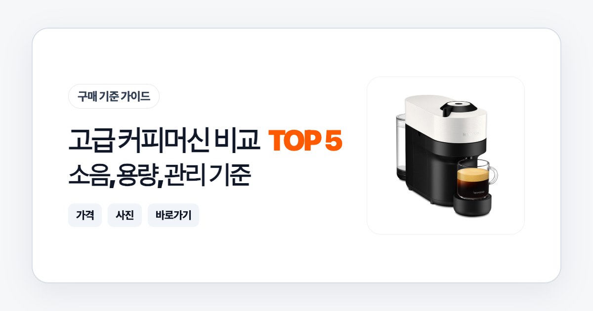 고급 커피머신 비교 TOP 5: 소음, 용량, 관리 기준으로 고르는 법