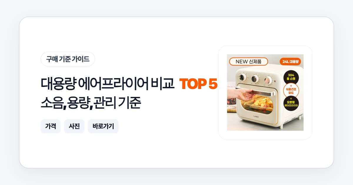 대용량 에어프라이어 비교 TOP 5: 소음, 용량, 관리 기준으로 고르는 법