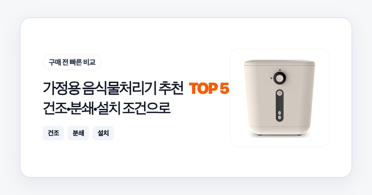 가정용 음식물처리기 추천 TOP 5: 건조·분쇄·설치 조건으로 고르는 법